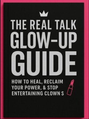 cover image of The Real Talk GLOW-UP GUIDE--How to heal, reclaim your power, & stop entertaining clowns